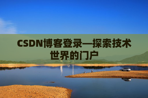 CSDN博客登录—探索技术世界的门户